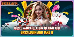 Don’t Wait For Luck To Find You Bk33 Login And Take It