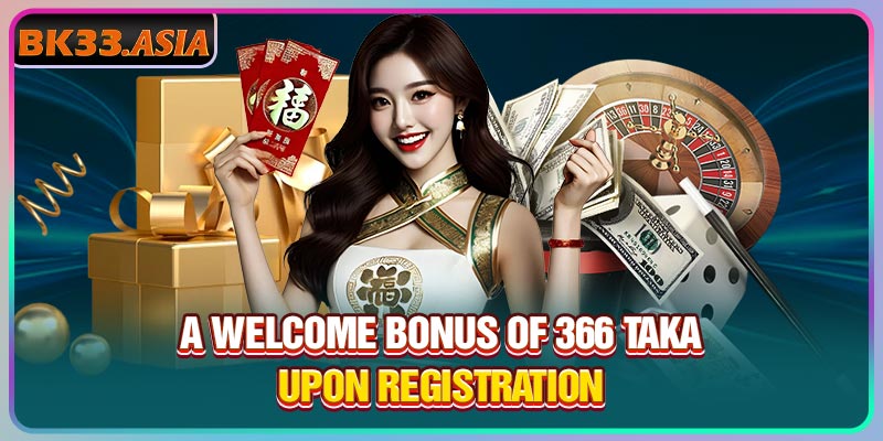 A welcome bonus of 366 Taka upon registration
